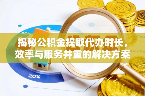 大埤揭秘公积金提取代办时长，效率与服务并重的解决方案
