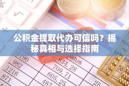 大埤公积金提取代办可信吗？揭秘真相与选择指南