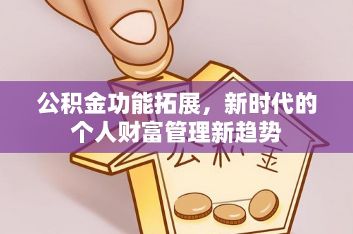 大埤公积金功能拓展，新时代的个人财富管理新趋势