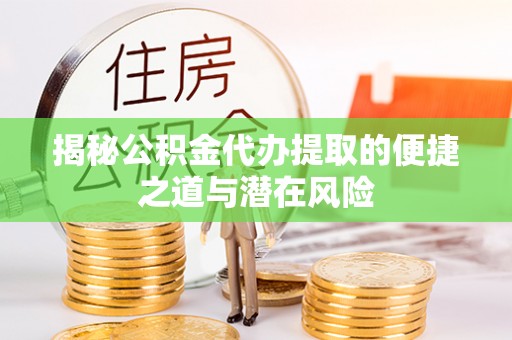 大埤揭秘公积金代办提取的便捷之道与潜在风险
