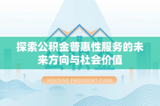 大埤探索公积金普惠性服务的未来方向与社会价值