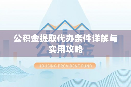 大埤公积金提取代办条件详解与实用攻略