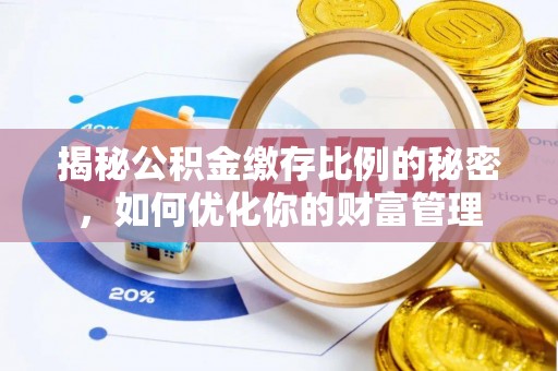 大埤揭秘公积金缴存比例的秘密，如何优化你的财富管理