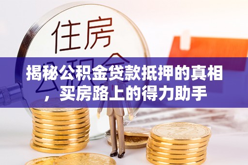 大埤揭秘公积金贷款抵押的真相，买房路上的得力助手