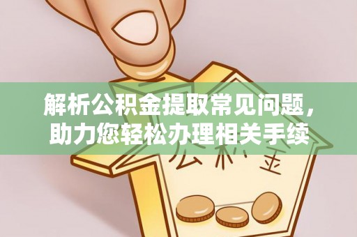 大埤解析公积金提取常见问题，助力您轻松办理相关手续
