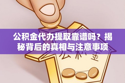 大埤公积金代办提取靠谱吗？揭秘背后的真相与注意事项
