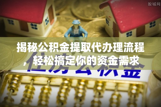 大埤揭秘公积金提取代办理流程，轻松搞定你的资金需求