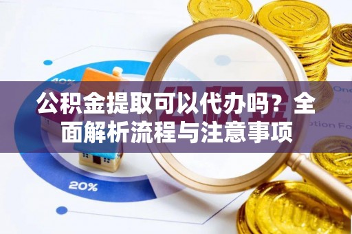 大埤公积金提取可以代办吗？全面解析流程与注意事项