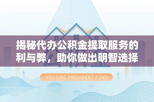 大埤揭秘代办公积金提取服务的利与弊，助你做出明智选择