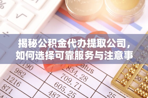 大埤揭秘公积金代办提取公司，如何选择可靠服务与注意事项