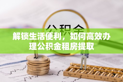 大埤解锁生活便利，如何高效办理公积金租房提取