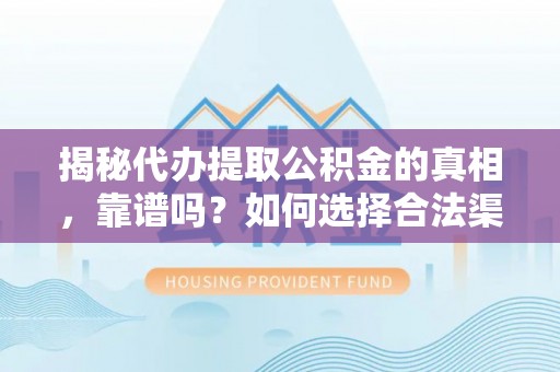 大埤揭秘代办提取公积金的真相，靠谱吗？如何选择合法渠道