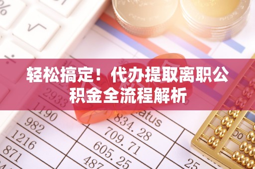 大埤轻松搞定！代办提取离职公积金全流程解析