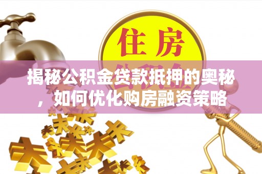 大埤揭秘公积金贷款抵押的奥秘，如何优化购房融资策略
