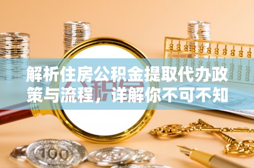 大埤解析住房公积金提取代办政策与流程，详解你不可不知的关键点