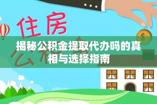 大埤揭秘公积金提取代办吗的真相与选择指南