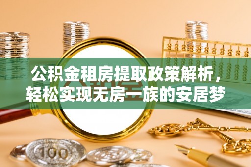 大埤公积金租房提取政策解析，轻松实现无房一族的安居梦想