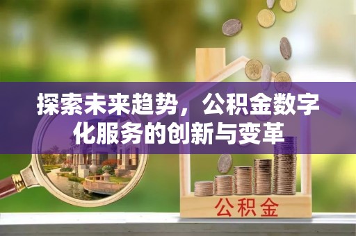 大埤探索未来趋势，公积金数字化服务的创新与变革