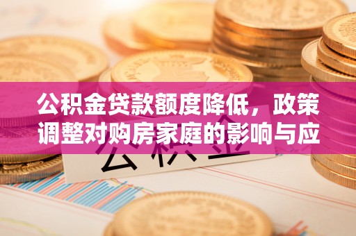 大埤公积金贷款额度降低，政策调整对购房家庭的影响与应对策略