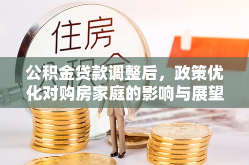 大埤公积金贷款调整后，政策优化对购房家庭的影响与展望