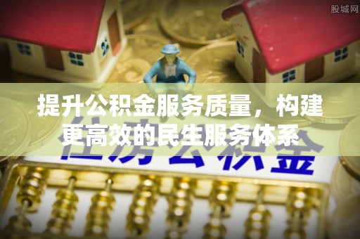 大埤提升公积金服务质量，构建更高效的民生服务体系