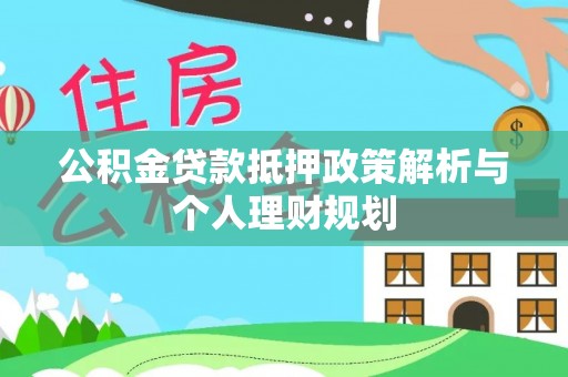 大埤公积金贷款抵押政策解析与个人理财规划