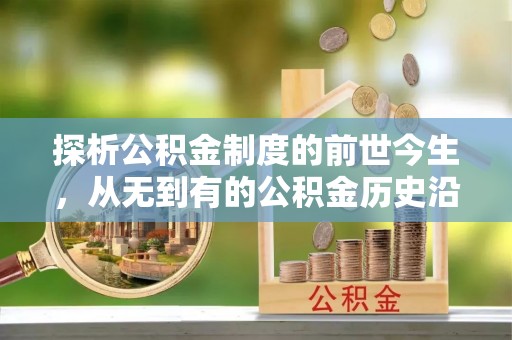 大埤探析公积金制度的前世今生，从无到有的公积金历史沿革解析