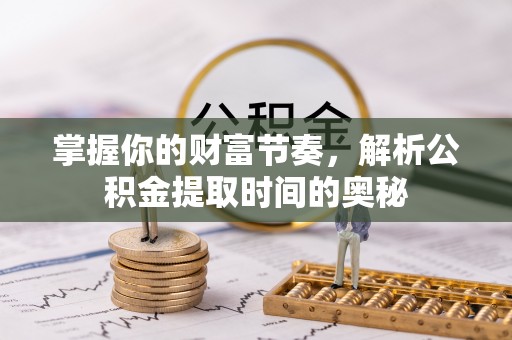 大埤掌握你的财富节奏，解析公积金提取时间的奥秘