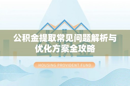 大埤公积金提取常见问题解析与优化方案全攻略