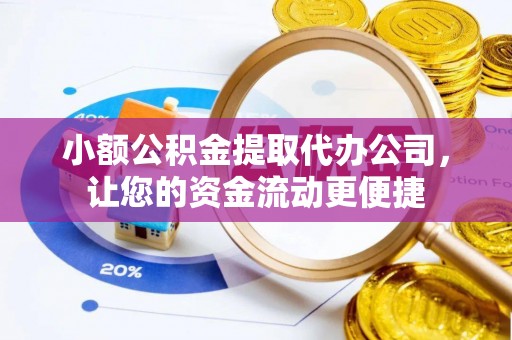 大埤小额公积金提取代办公司，让您的资金流动更便捷