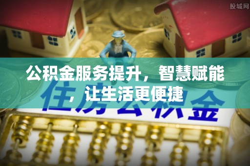 大埤公积金服务提升，智慧赋能，让生活更便捷