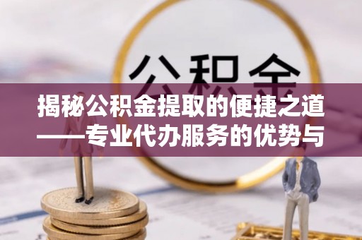 大埤揭秘公积金提取的便捷之道——专业代办服务的优势与选择
