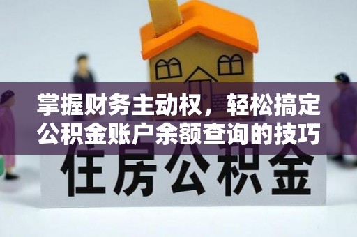 大埤掌握财务主动权，轻松搞定公积金账户余额查询的技巧与方法