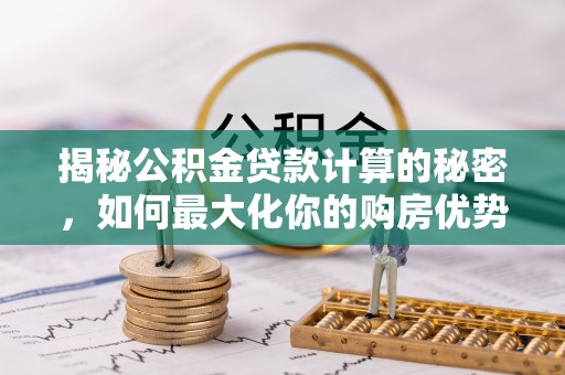 大埤揭秘公积金贷款计算的秘密，如何最大化你的购房优势