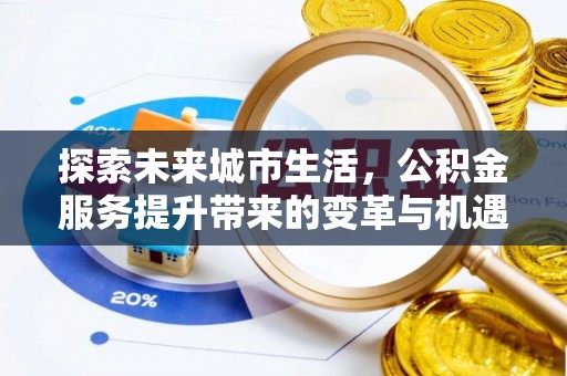 大埤探索未来城市生活，公积金服务提升带来的变革与机遇