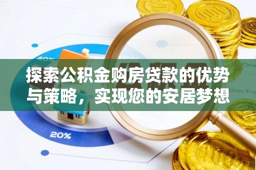 大埤探索公积金购房贷款的优势与策略，实现您的安居梦想