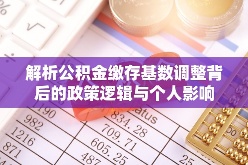 大埤解析公积金缴存基数调整背后的政策逻辑与个人影响