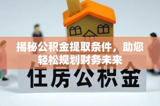 大埤揭秘公积金提取条件，助您轻松规划财务未来