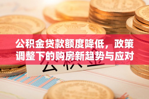 大埤公积金贷款额度降低，政策调整下的购房新趋势与应对策略
