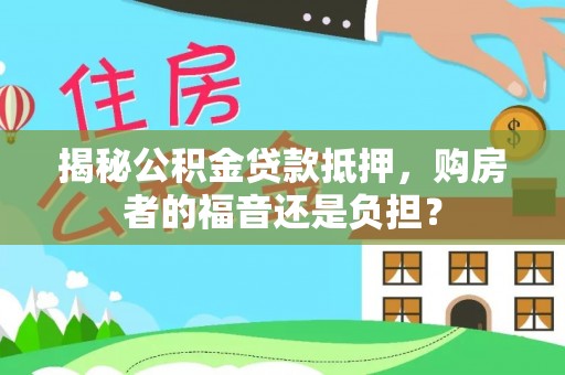 大埤揭秘公积金贷款抵押，购房者的福音还是负担？