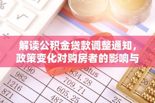大埤解读公积金贷款调整通知，政策变化对购房者的影响与机遇