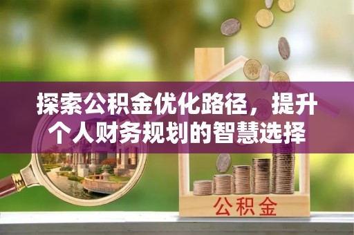 大埤探索公积金优化路径，提升个人财务规划的智慧选择