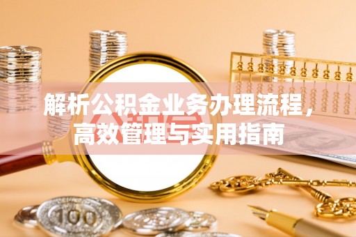 大埤解析公积金业务办理流程，高效管理与实用指南