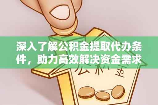 大埤深入了解公积金提取代办条件，助力高效解决资金需求