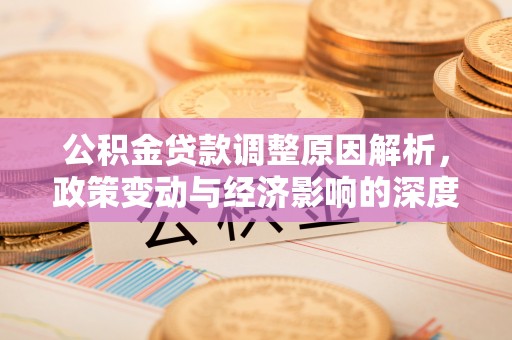 大埤公积金贷款调整原因解析，政策变动与经济影响的深度探讨