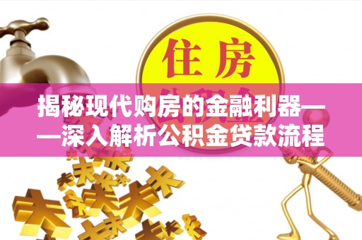 大埤揭秘现代购房的金融利器——深入解析公积金贷款流程