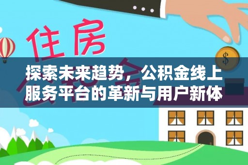 大埤探索未来趋势，公积金线上服务平台的革新与用户新体验