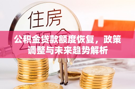 大埤公积金贷款额度恢复，政策调整与未来趋势解析