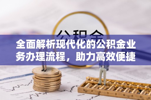 大埤全面解析现代化的公积金业务办理流程，助力高效便捷生活