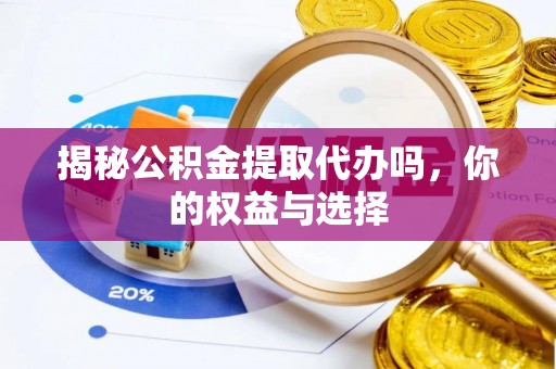 大埤揭秘公积金提取代办吗，你的权益与选择